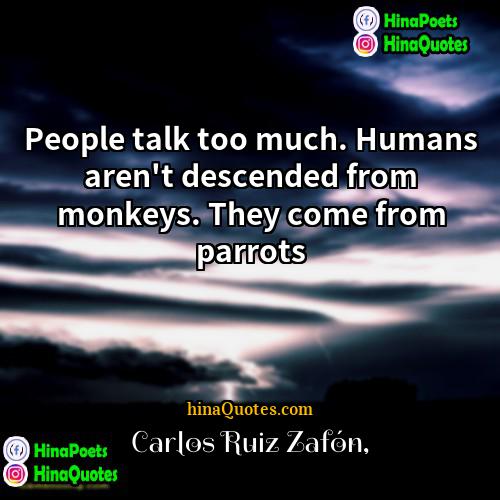 Carlos Ruiz Zafón Quotes | People talk too much. Humans aren't descended
